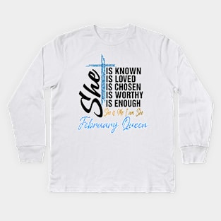 February Queen She Is Known Loved Chosen Worthy Enough She Is Me I Am She Kids Long Sleeve T-Shirt